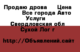 Продаю дрова.  › Цена ­ 6 000 - Все города Авто » Услуги   . Свердловская обл.,Сухой Лог г.